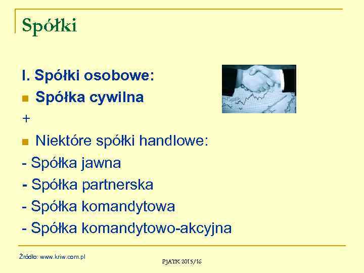Spółki I. Spółki osobowe: n Spółka cywilna + n Niektóre spółki handlowe: - Spółka