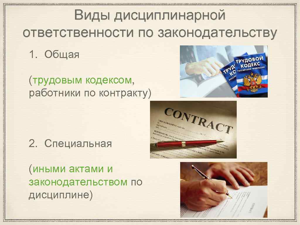 Виды дисциплинарной ответственности по законодательству 1. Общая (трудовым кодексом, работники по контракту) 2. Специальная