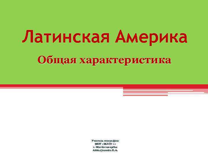 Латинская Америка Общая характеристика Учитель географии МОУ «МЛ № 1» г. Магнитогорска Ахмадуллина Е.