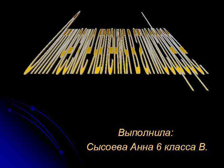 Выполнила: Сысоева Анна 6 класса В. 