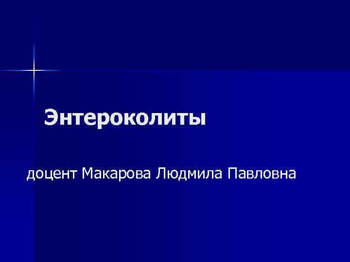 Энтероколиты доцент Макарова Людмила Павловна 