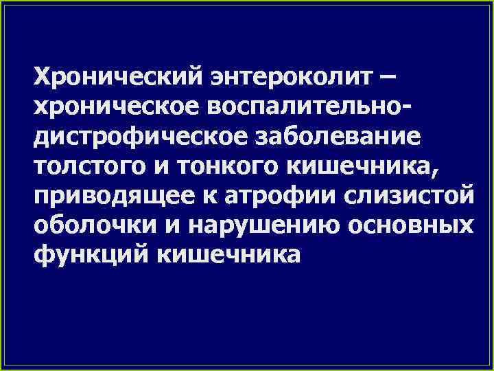 Хронический энтероколит – хроническое воспалительнодистрофическое заболевание толстого и тонкого кишечника, приводящее к атрофии слизистой