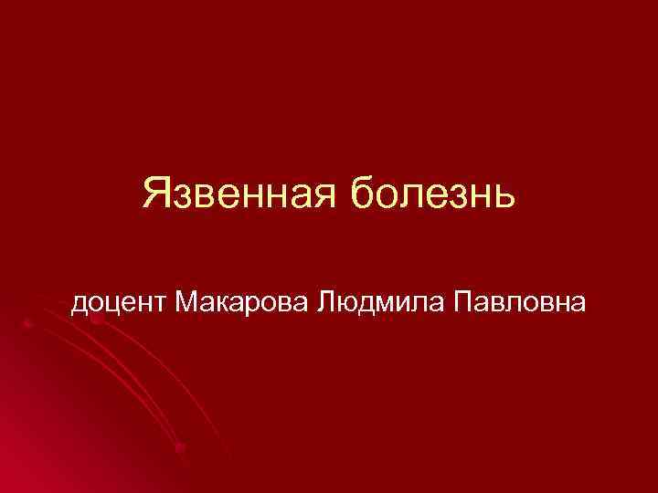 Язвенная болезнь доцент Макарова Людмила Павловна 