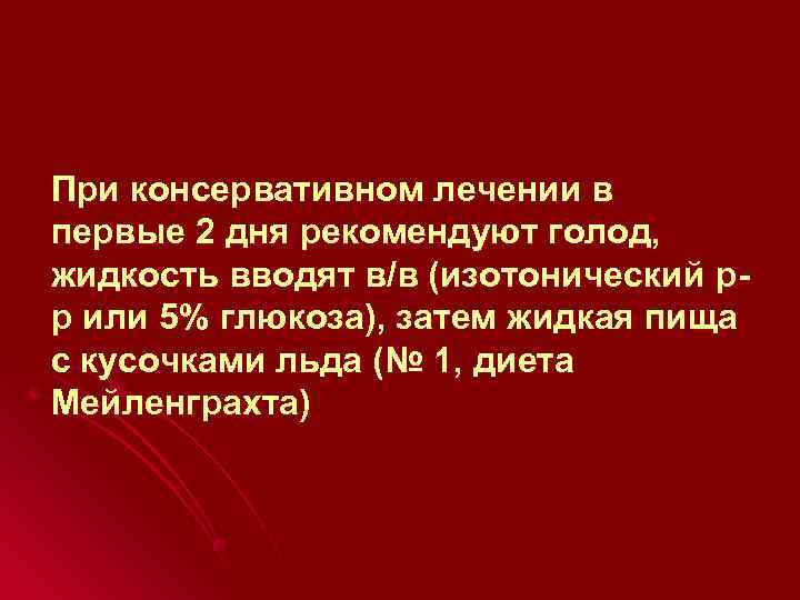 При консервативном лечении в первые 2 дня рекомендуют голод, жидкость вводят в/в (изотонический рр