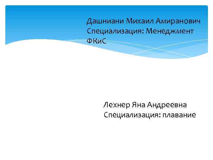 Дашниани Михаил Амиранович Специализация: Менеджмент ФКи. С Лехнер Яна Андреевна Специализация: плавание 