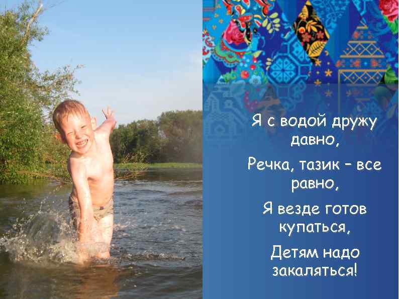 Я с водой дружу давно, Речка, тазик – все равно, Я везде готов купаться,