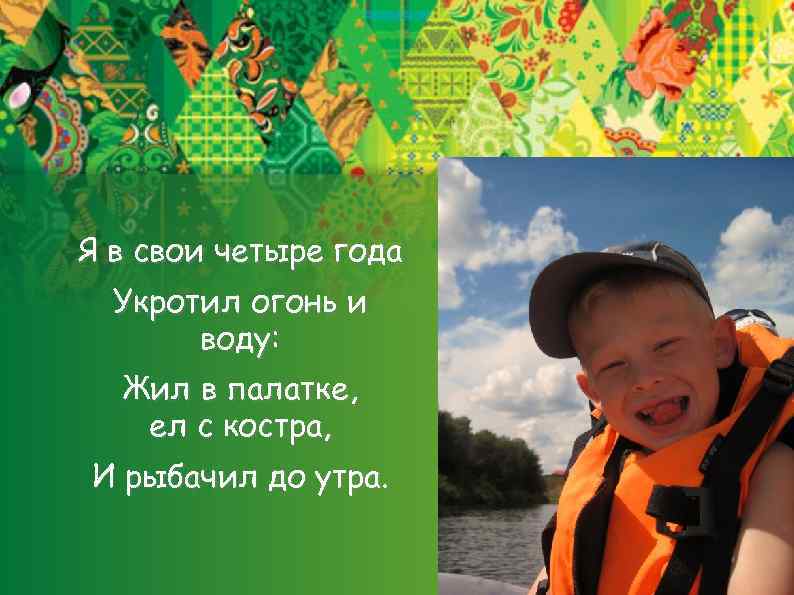 Я в свои четыре года Укротил огонь и воду: Жил в палатке, ел с