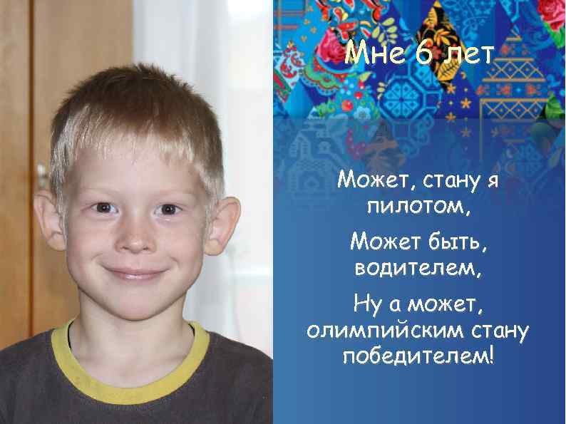 Мне 6 лет Может, стану я пилотом, Может быть, водителем, Ну а может, олимпийским