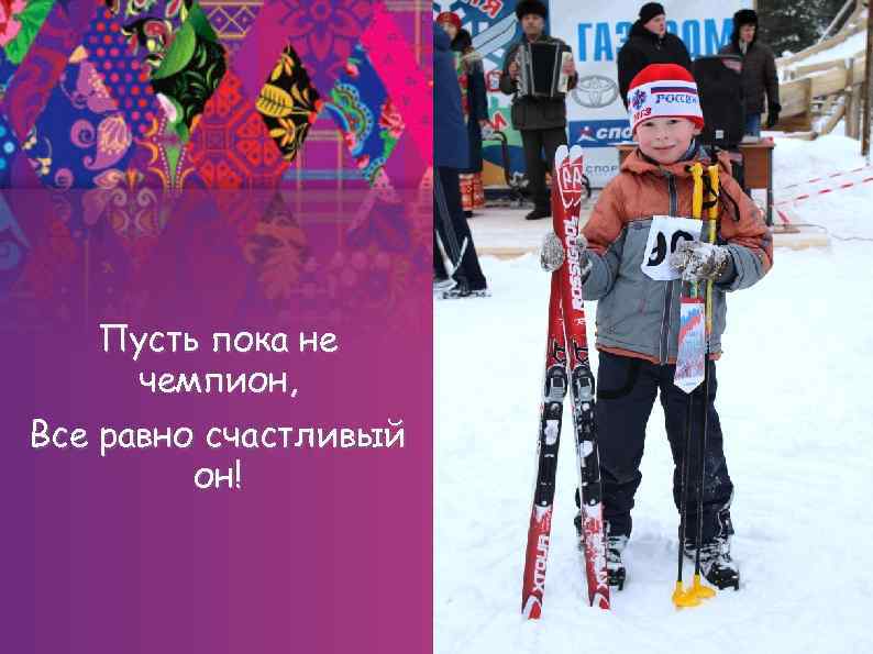 Пусть пока не чемпион, Все равно счастливый он! 