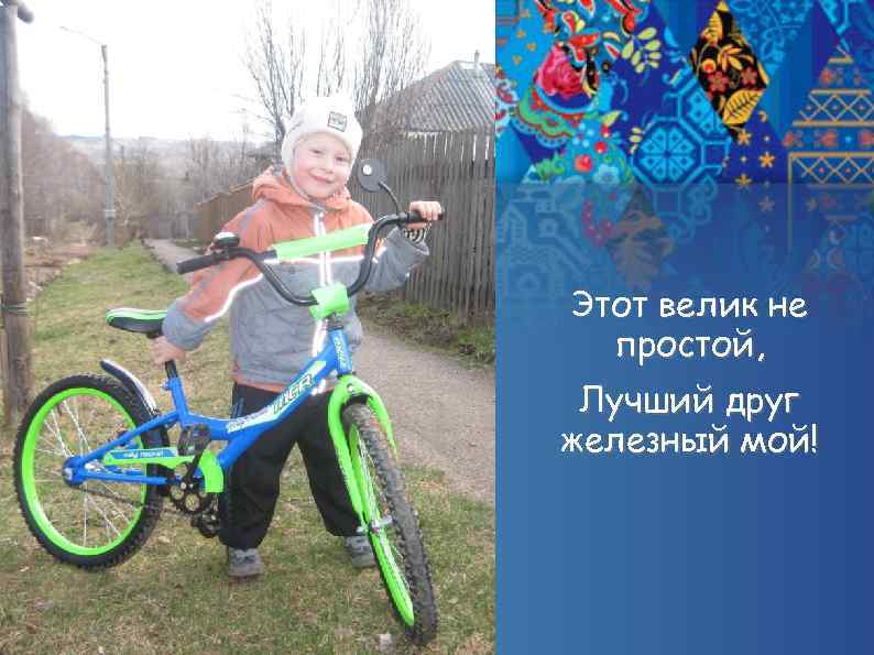 Этот велик не простой, Лучший друг железный мой! 