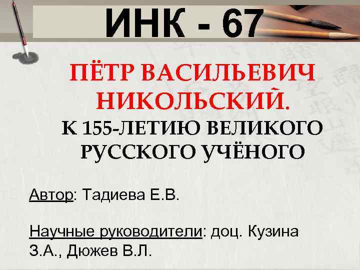 ИНК - 67 ПЁТР ВАСИЛЬЕВИЧ НИКОЛЬСКИЙ. К 155 -ЛЕТИЮ ВЕЛИКОГО РУССКОГО УЧЁНОГО Автор: Тадиева