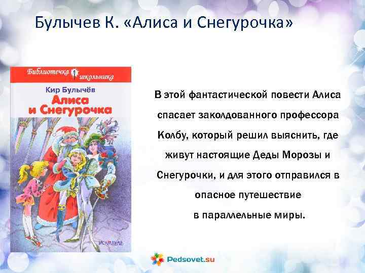 Булычев К. «Алиса и Снегурочка» В этой фантастической повести Алиса спасает заколдованного профессора Колбу,