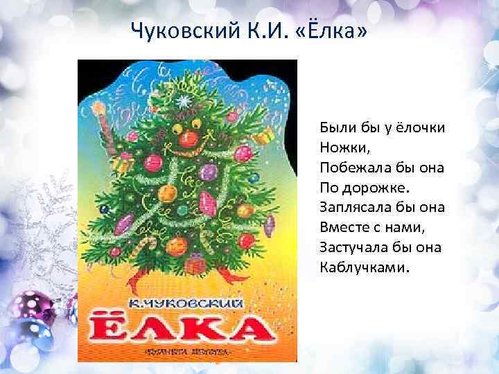 Чуковский К. И. «Ёлка» Были бы у ёлочки Ножки, Побежала бы она По дорожке.