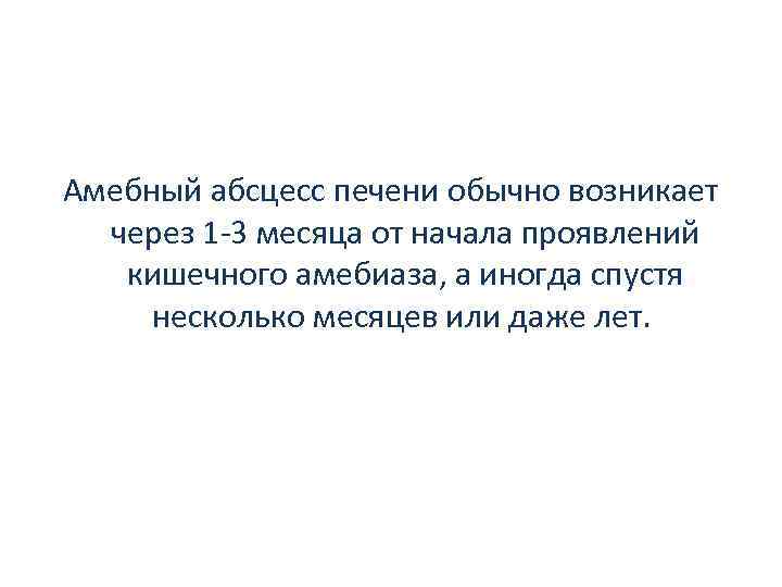 Амебный абсцесс печени обычно возникает через 1 3 месяца от начала проявлений кишечного амебиаза,