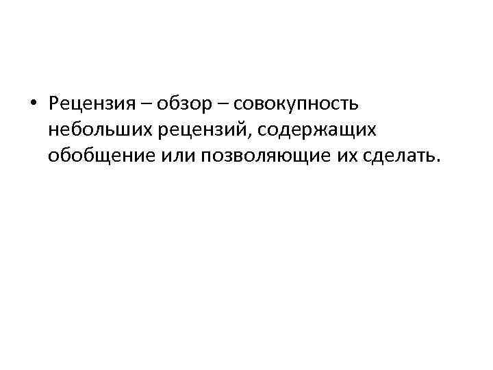  • Рецензия – обзор – совокупность небольших рецензий, содержащих обобщение или позволяющие их