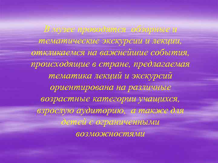 В музее проводятся обзорные и тематические экскурсии и лекции, откликаемся на важнейшие события, происходящие