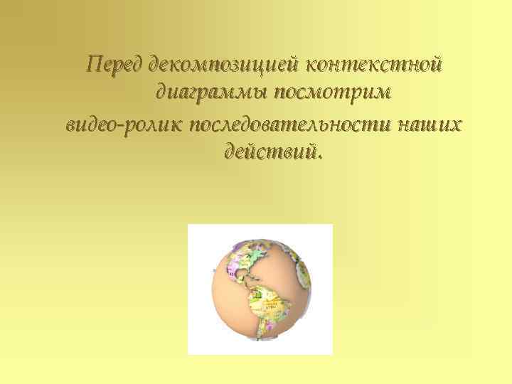 Перед декомпозицией контекстной диаграммы посмотрим видео-ролик последовательности наших действий. 