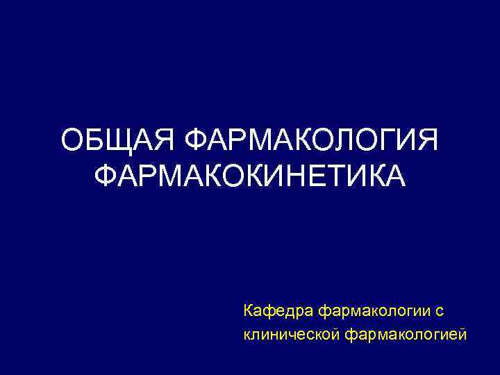 ОБЩАЯ ФАРМАКОЛОГИЯ ФАРМАКОКИНЕТИКА Кафедра фармакологии с клинической фармакологией 