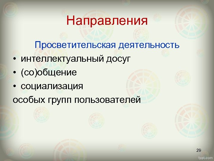 Направления Просветительская деятельность • интеллектуальный досуг • (со)общение • социализация особых групп пользователей 29