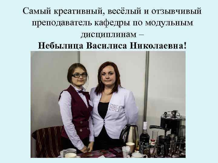 Самый креативный, весёлый и отзывчивый преподаватель кафедры по модульным дисциплинам – Небылица Василиса Николаевна!