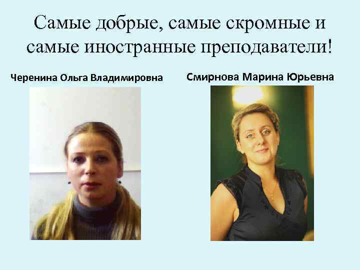 Самые добрые, самые скромные и самые иностранные преподаватели! Черенина Ольга Владимировна Смирнова Марина Юрьевна