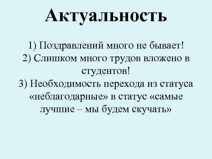 Актуальность 1) Поздравлений много не бывает! 2) Слишком много трудов вложено в студентов! 3)
