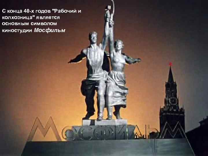 С конца 40 -х годов "Рабочий и колхозница" является основным символом киностудии Мосфильм 
