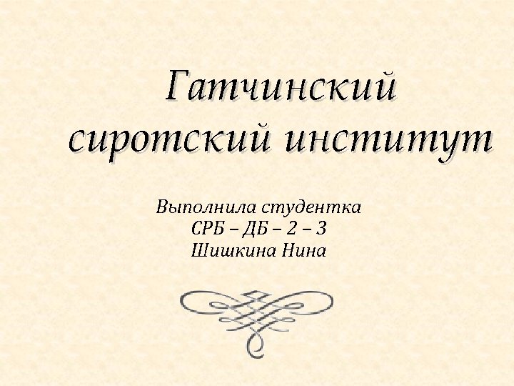 Гатчинский сиротский институт Выполнила студентка СРБ – ДБ – 2 – 3 Шишкина Нина