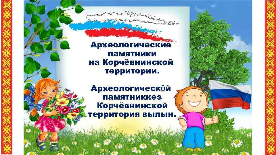 Археологические памятники на Корчёвнинской территории. Археологическӧй памятниккез Корчёвнинской территория вылын. 
