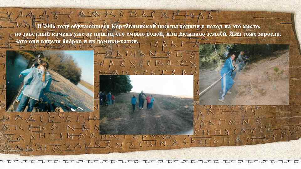 В 2006 году обучающиеся Корчёвнинской школы ходили в поход на это место, но заветный