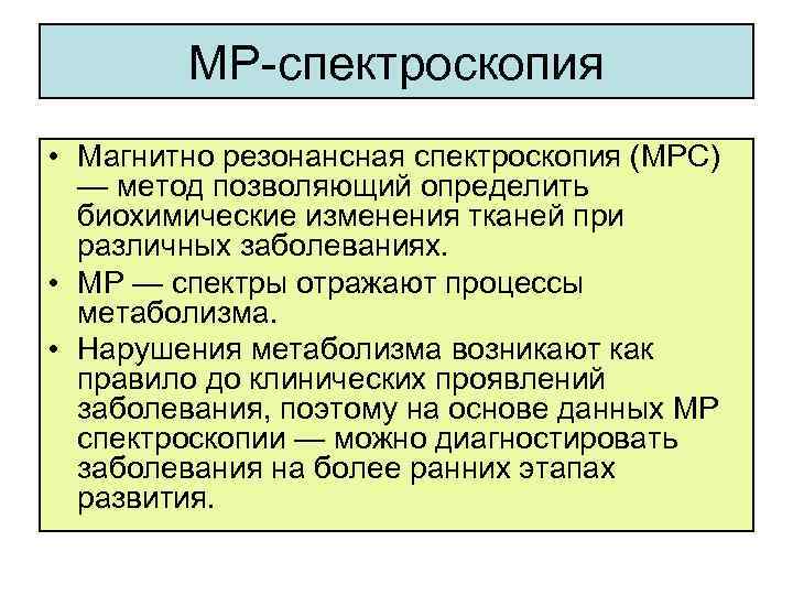 МР-спектроскопия • Магнитно резонансная спектроскопия (МРС) — метод позволяющий определить биохимические изменения тканей при