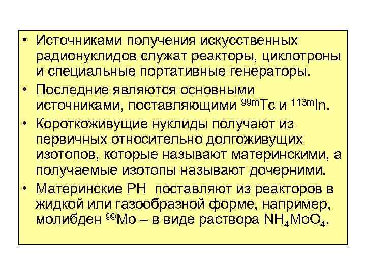  • Источниками получения искусственных радионуклидов служат реакторы, циклотроны и специальные портативные генераторы. •