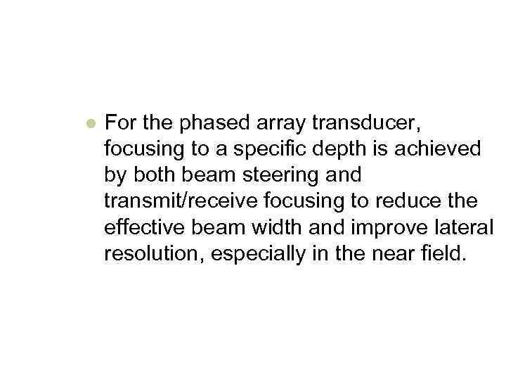 l For the phased array transducer, focusing to a specific depth is achieved by