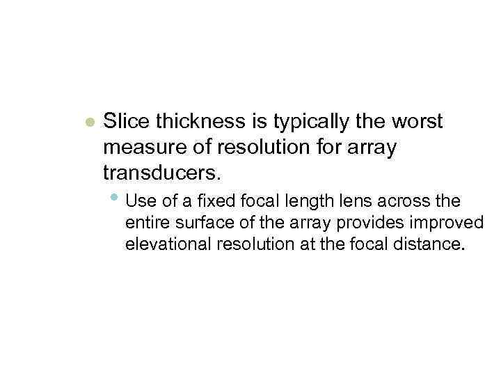 l Slice thickness is typically the worst measure of resolution for array transducers. •