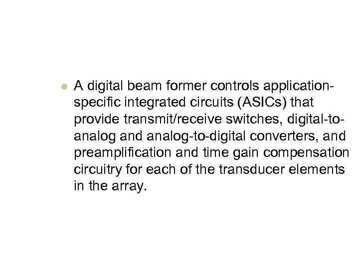 l A digital beam former controls applicationspecific integrated circuits (ASICs) that provide transmit/receive switches,