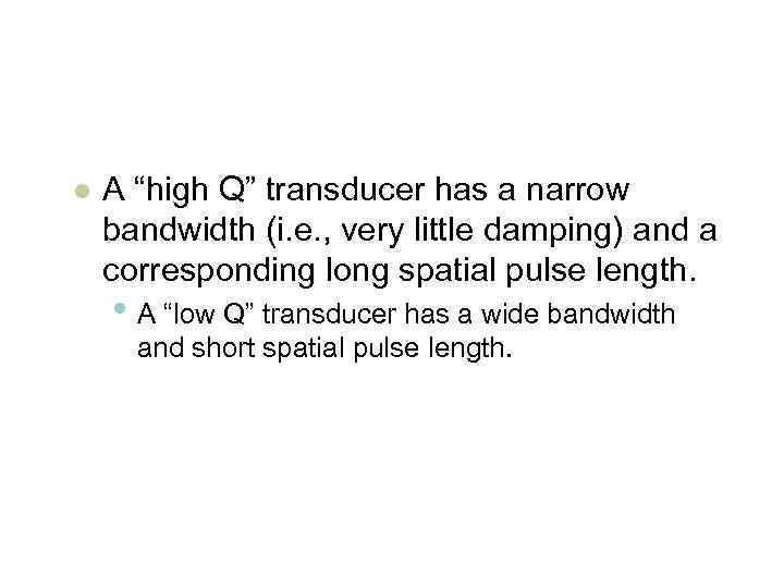 l A “high Q” transducer has a narrow bandwidth (i. e. , very little