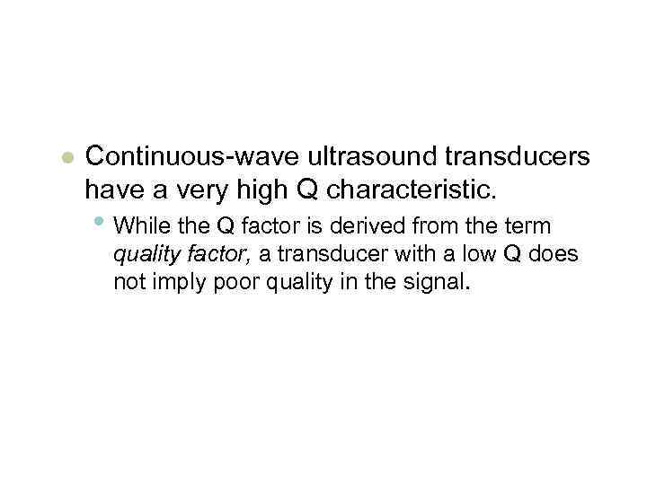l Continuous-wave ultrasound transducers have a very high Q characteristic. • While the Q