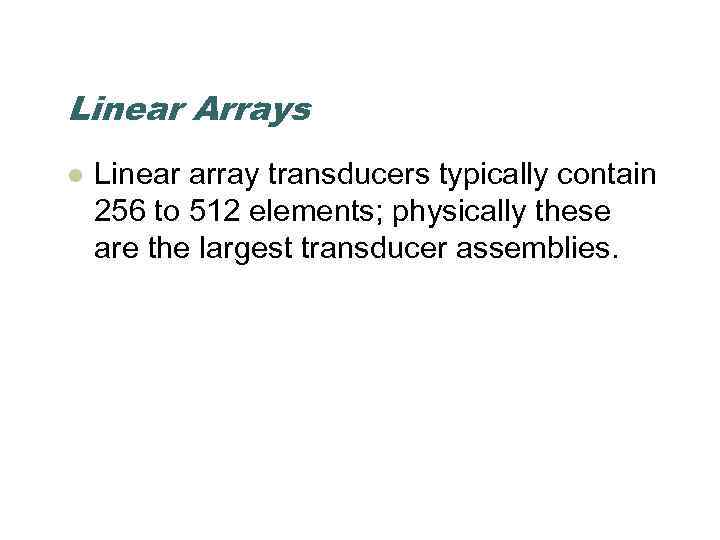 Linear Arrays l Linear array transducers typically contain 256 to 512 elements; physically these