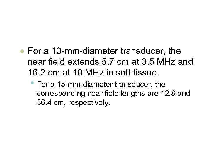 l For a 10 -mm-diameter transducer, the near field extends 5. 7 cm at