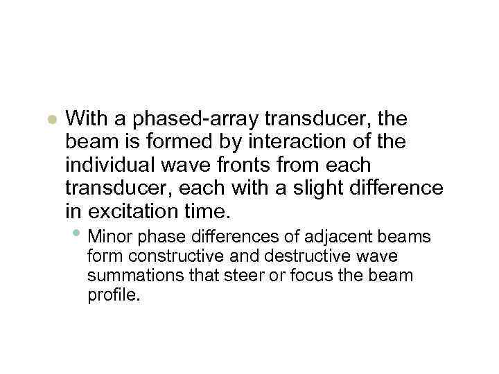 l With a phased-array transducer, the beam is formed by interaction of the individual