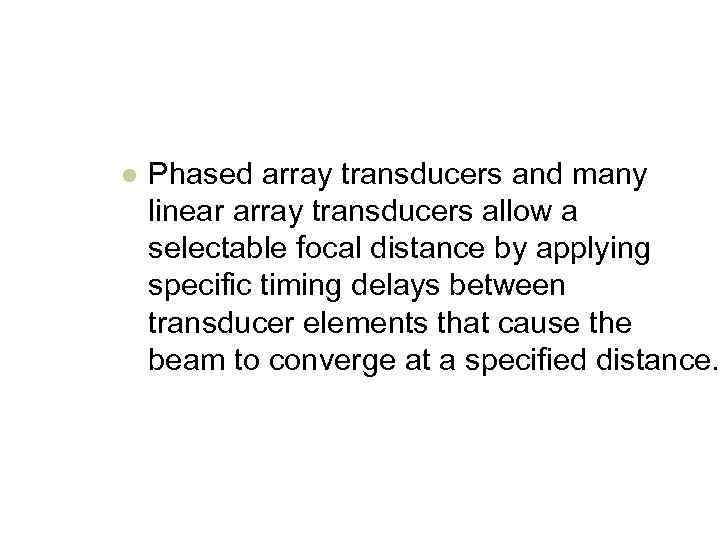 l Phased array transducers and many linear array transducers allow a selectable focal distance