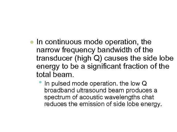 l In continuous mode operation, the narrow frequency bandwidth of the transducer (high Q)