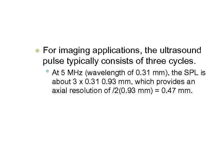 l For imaging applications, the ultrasound pulse typically consists of three cycles. • At