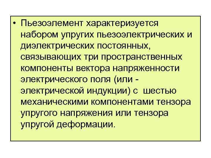  • Пьезоэлемент характеризуется набором упругих пьезоэлектрических и диэлектрических постоянных, связывающих три пространственных компоненты