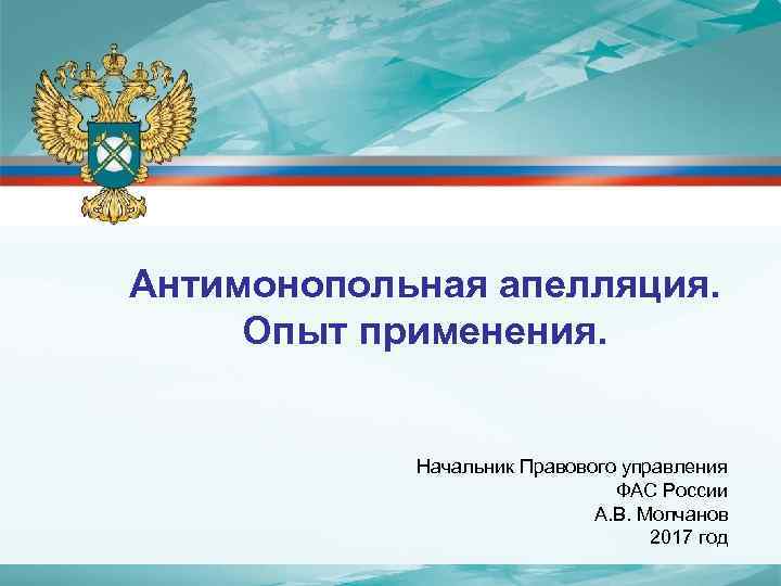 Антимонопольная апелляция. Опыт применения. Начальник Правового управления ФАС России А. В. Молчанов 2017 год