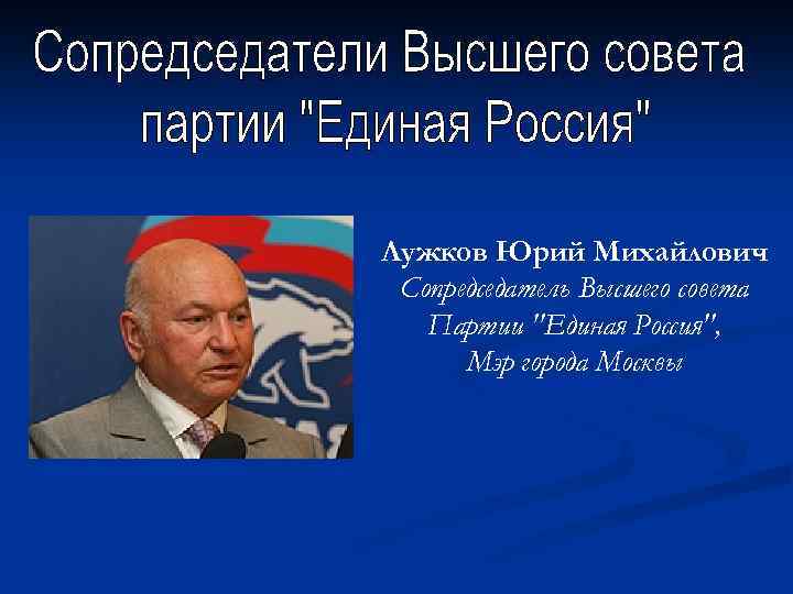 Лужков Юрий Михайлович Сопредседатель Высшего совета Партии 