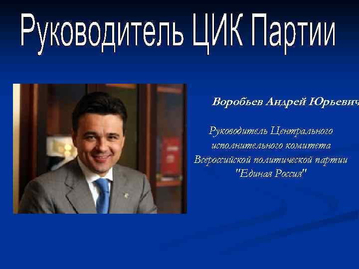 Воробьев Андрей Юрьевич Руководитель Центрального исполнительного комитета Всероссийской политической партии 