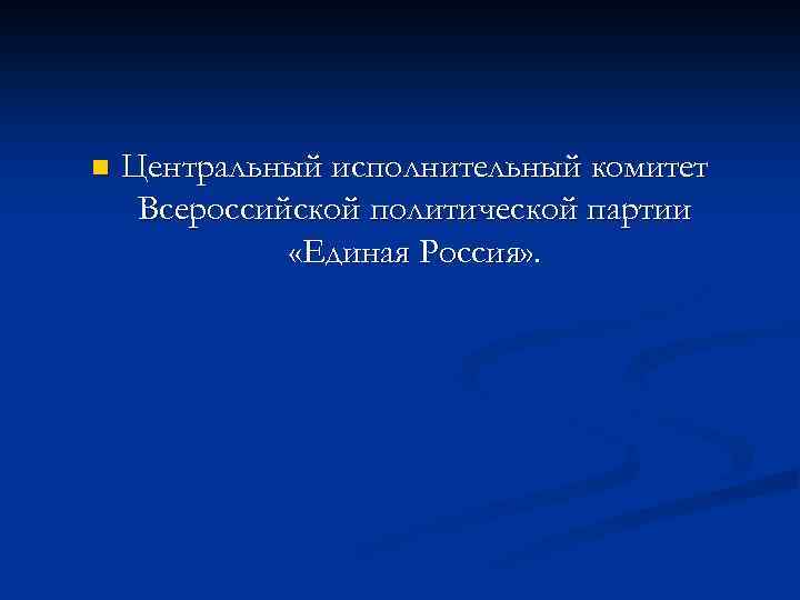 n Центральный исполнительный комитет Всероссийской политической партии «Единая Россия» . 
