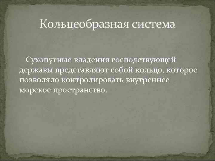 Кольцеобразная система Сухопутные владения господствующей державы представляют собой кольцо, которое позволяло контролировать внутреннее морское