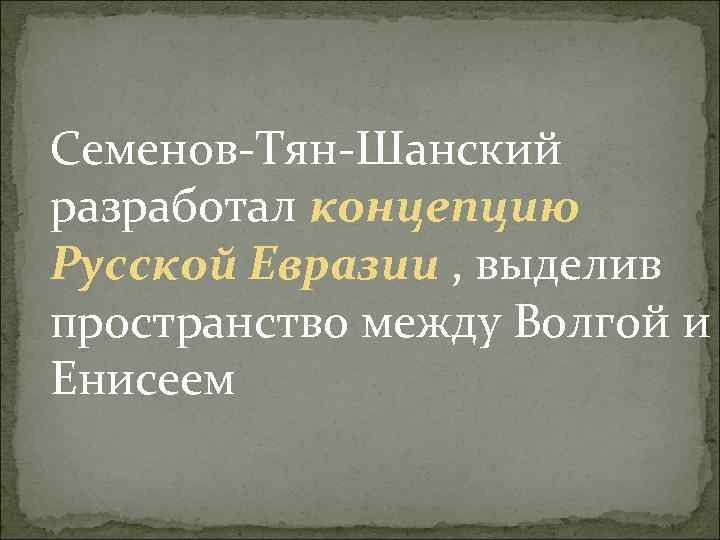 Семенов Тян Шанский разработал концепцию Русской Евразии , выделив пространство между Волгой и Енисеем